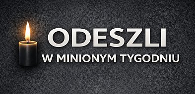W mijającym tygodniu odeszli od nas-34960